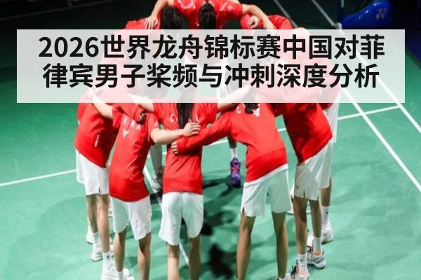 2026世界龙舟锦标赛中国对菲律宾男子桨频与冲刺深度分析