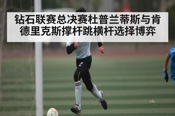 钻石联赛总决赛杜普兰蒂斯与肯德里克斯撑杆跳横杆选择博弈