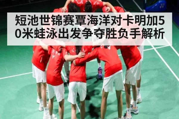 短池世锦赛覃海洋对卡明加50米蛙泳出发争夺胜负手解析